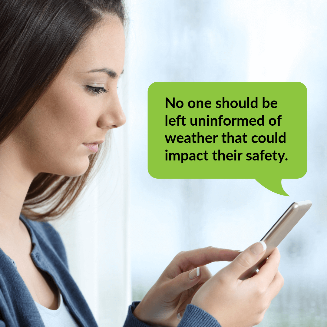No one should be left uninformed of weather that could impact their safety.